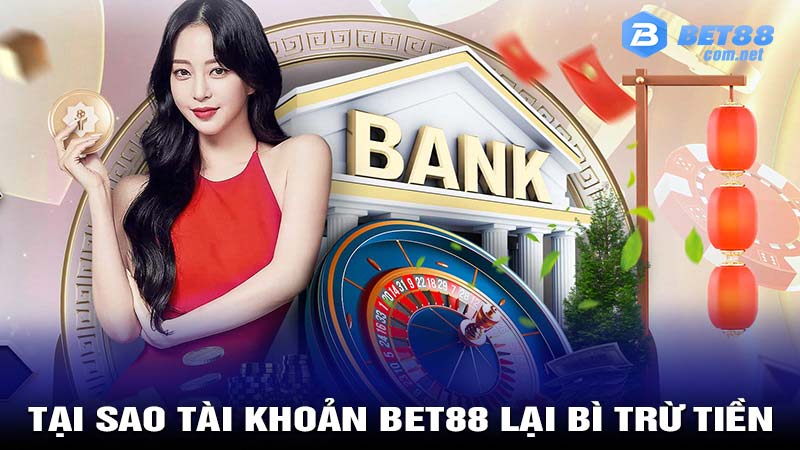 Tại sao tài khoản bet88 lại bì trừ tiền