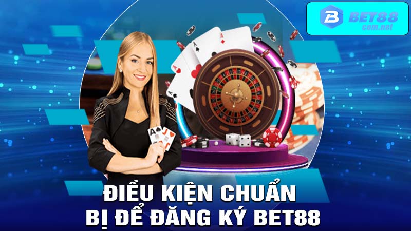 Điều kiện chuẩn bị để đăng ký BET88