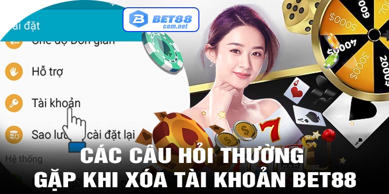 Các câu hỏi thường gặp khi xóa tài khoản bet88