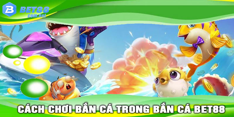 Hướng Dẫn Cách Chơi Bắn Cá Trong BẮN CÁ BET88