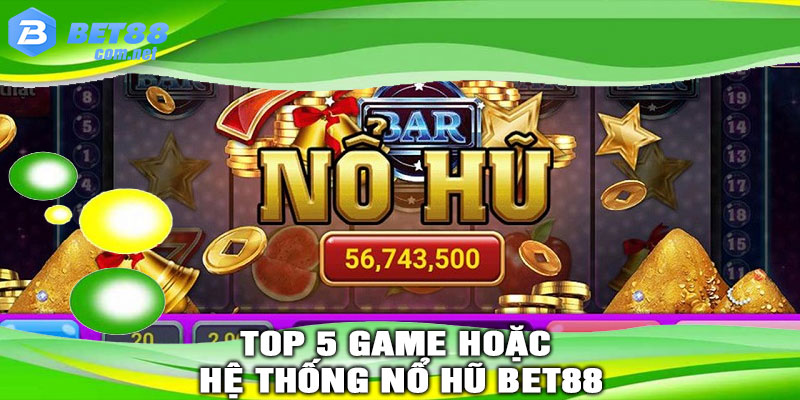 Top 5 game hoặc hệ thống NỔ HŨ BET88 nổi bật nhất